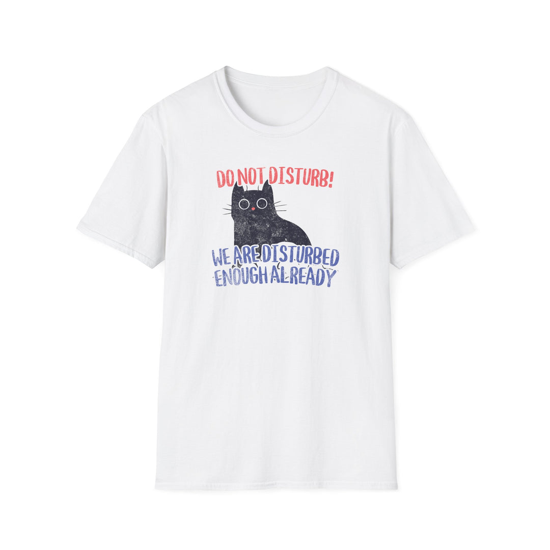 Do Not Disturb Cat T-Shirt — “We Are Disturbed Enough Already” Funny Graphic Tee