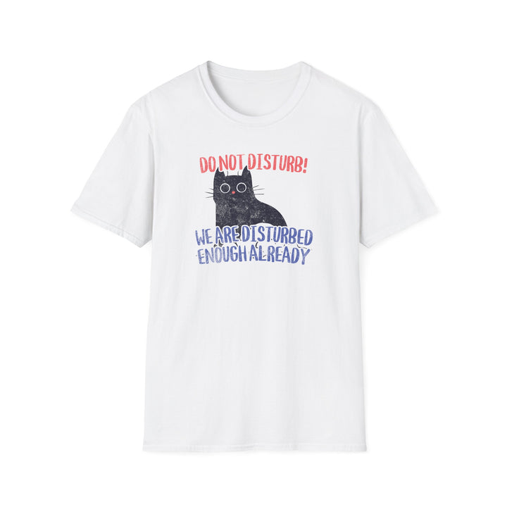 Do Not Disturb Cat T-Shirt — “We Are Disturbed Enough Already” Funny Graphic Tee