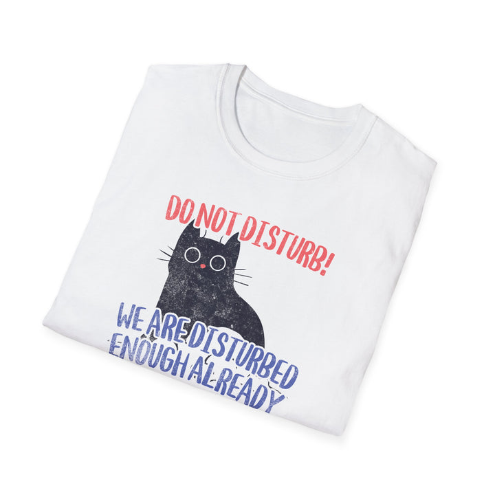 Do Not Disturb Cat T-Shirt — “We Are Disturbed Enough Already” Funny Graphic Tee